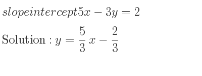 The slope intercept of 5x-3y=2 is y= 5/3 x-2/3